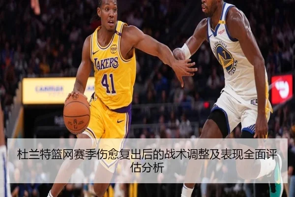 杜兰特篮网赛季伤愈复出后的战术调整及表现全面评估分析